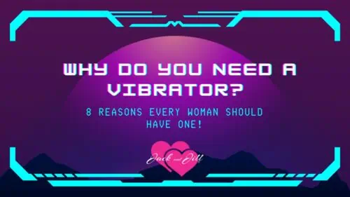 Why Do You Need A Vibrator? 8 Reasons Every Woman Should Have One!