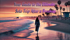 Your Guide to the Ultimate Solo Trip After a Breakup