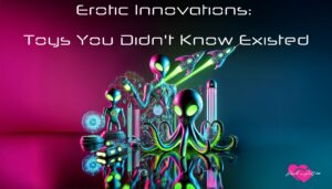 Erotic Innovations- Toys You Didn't Know Existed